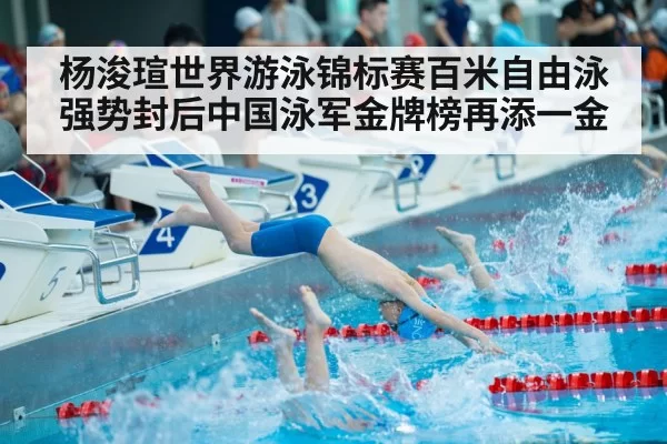 杨浚瑄世界游泳锦标赛百米自由泳强势封后中国泳军金牌榜再添一金