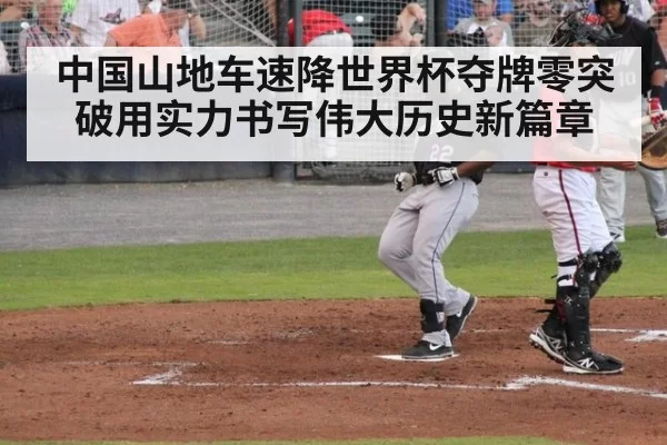 中国山地车速降世界杯夺牌零突破用实力书写伟大历史新篇章