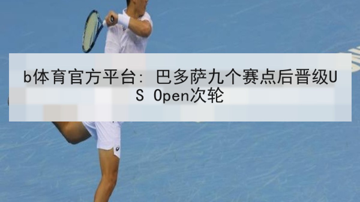 b体育官方平台: 巴多萨九个赛点后晋级US Open次轮