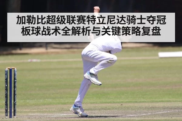 加勒比超级联赛特立尼达骑士夺冠板球战术全解析与关键策略复盘
